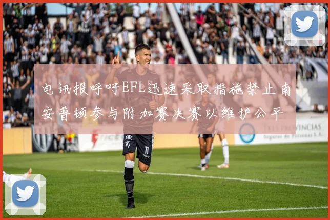 电讯报呼吁EFL迅速采取措施禁止南安普顿参与附加赛决赛以维护公平竞争