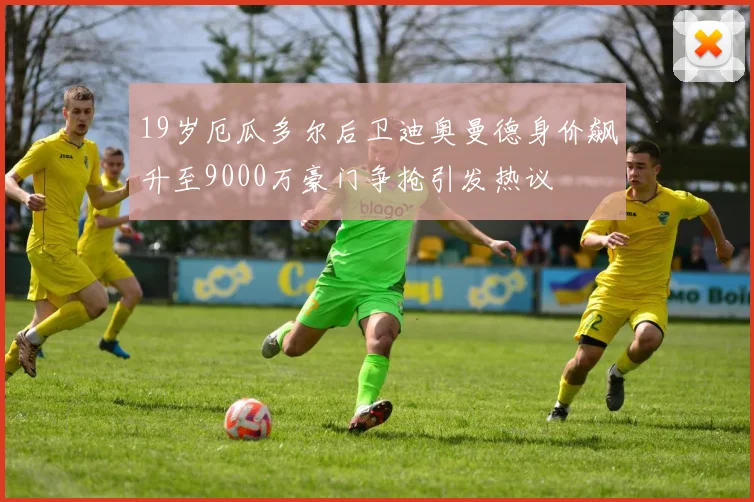 19岁厄瓜多尔后卫迪奥曼德身价飙升至9000万豪门争抢引发热议