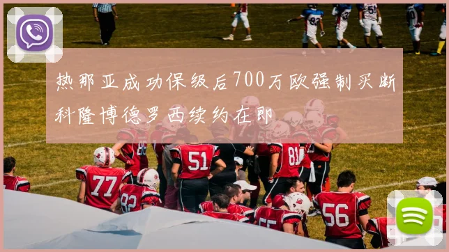 热那亚成功保级后700万欧强制买断科隆博德罗西续约在即