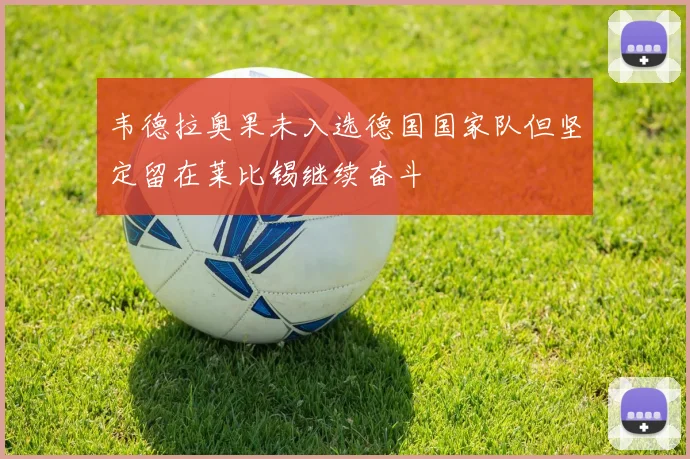 韦德拉奥果未入选德国国家队但坚定留在莱比锡继续奋斗