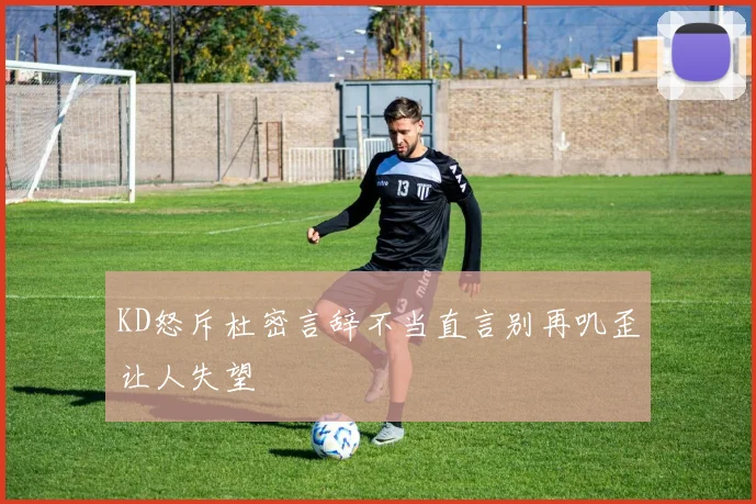 KD怒斥杜密言辞不当直言别再叽歪让人失望