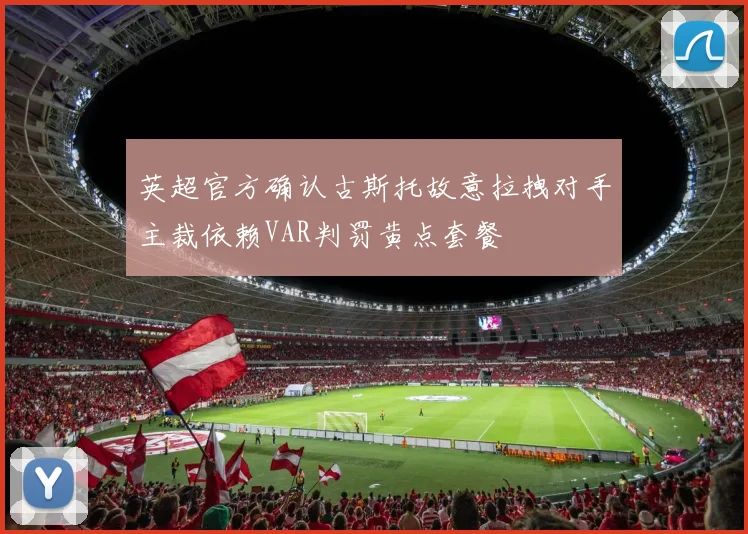英超官方确认古斯托故意拉拽对手主裁依赖VAR判罚黄点套餐