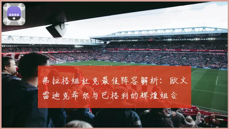弗拉格组杜克最佳阵容解析：欧文雷迪克希尔与巴格利的辉煌组合