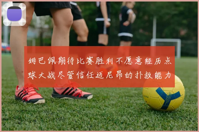 姆巴佩期待比赛胜利不愿意经历点球大战尽管信任迈尼昂的扑救能力