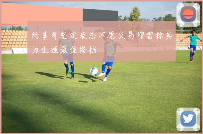 约基奇坚定表态不愿交易穆雷称其为生涯最佳搭档