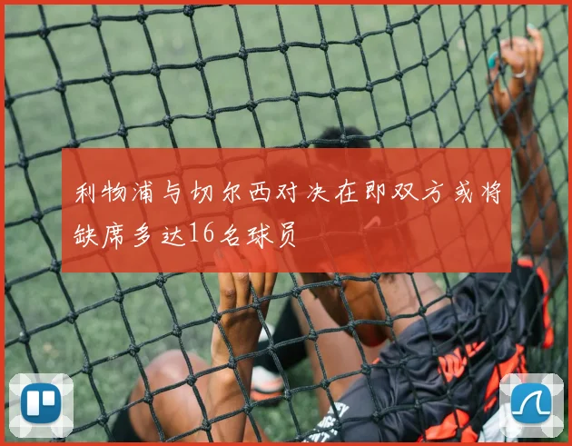 利物浦与切尔西对决在即双方或将缺席多达16名球员