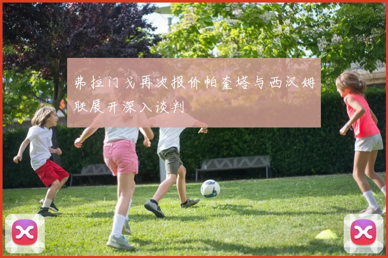 弗拉门戈再次报价帕奎塔与西汉姆联展开深入谈判