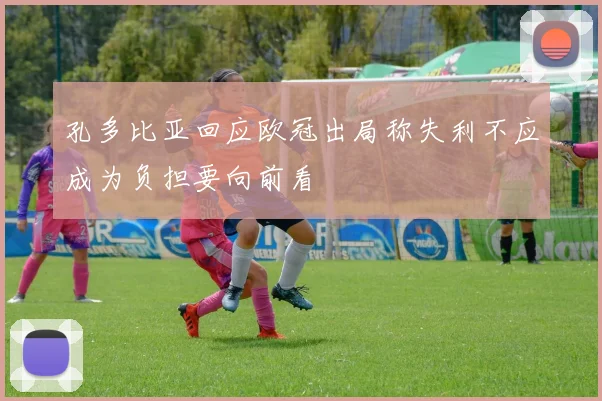 孔多比亚回应欧冠出局称失利不应成为负担要向前看