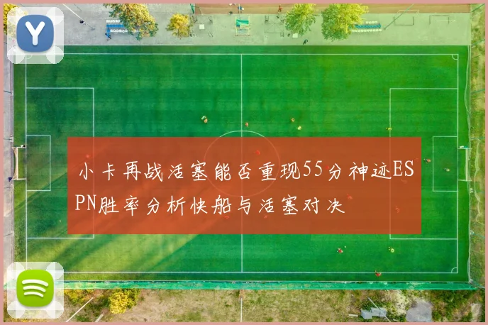 小卡再战活塞能否重现55分神迹ESPN胜率分析快船与活塞对决