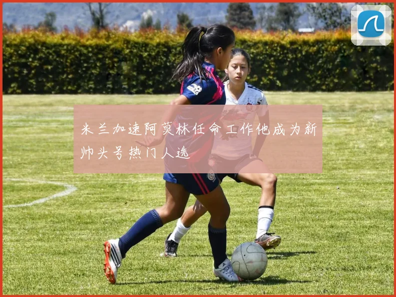 米兰加速阿莫林任命工作他成为新帅头号热门人选
