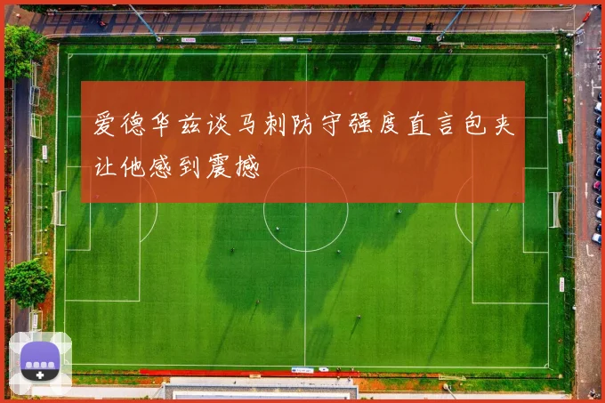 爱德华兹谈马刺防守强度直言包夹让他感到震撼